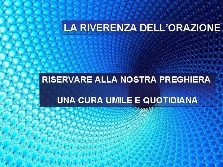 LA RIVERENZA DELL’ORAZIONE RISERVARE ALLA NOSTRA PREGHIERA UNA CURA UMILE E QUOTIDIANA 