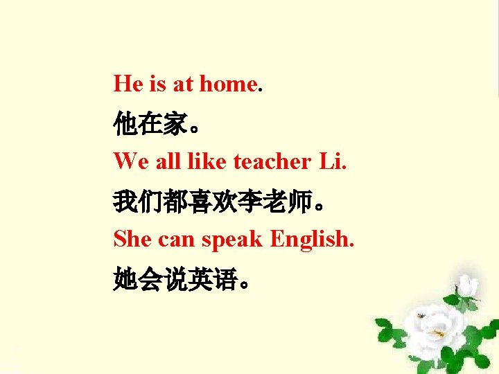 He is at home. 他在家。 We all like teacher Li. 我们都喜欢李老师。 She can speak