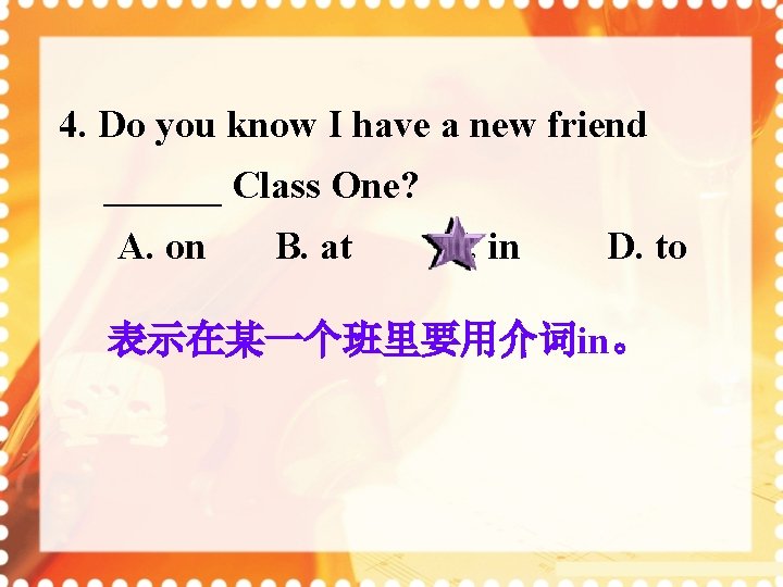 4. Do you know I have a new friend ______ Class One? A. on