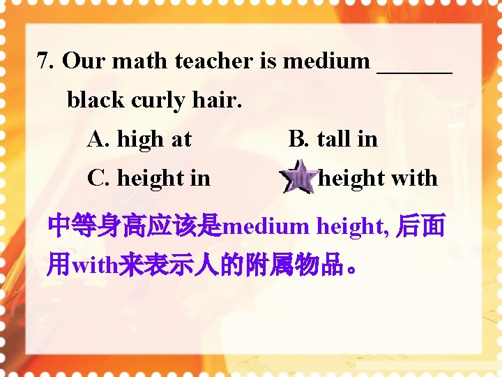 7. Our math teacher is medium ______ black curly hair. A. high at B.