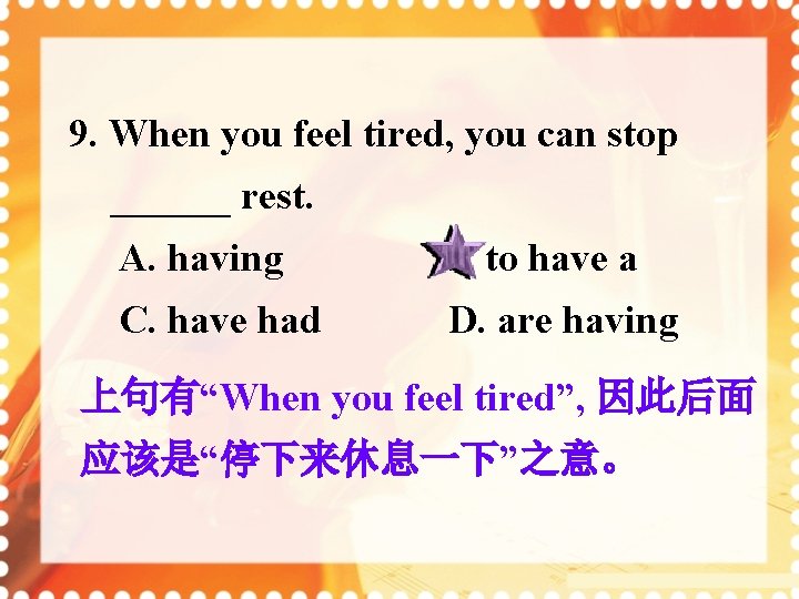 9. When you feel tired, you can stop ______ rest. A. having B. to