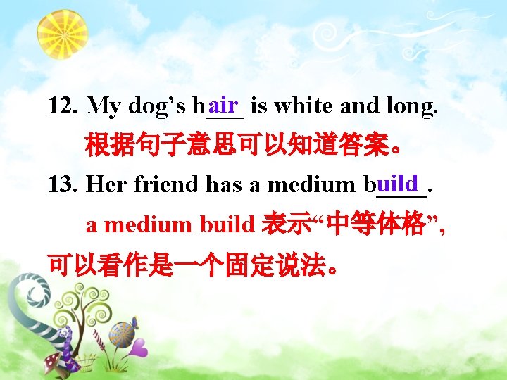 air is white and long. 12. My dog’s h___ 根据句子意思可以知道答案。 uild 13. Her friend