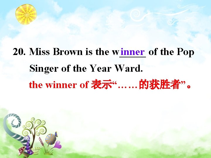 20. Miss Brown is the w_____ inner of the Pop Singer of the Year