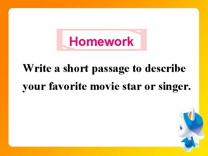 Homework Write a short passage to describe your favorite movie star or singer. 