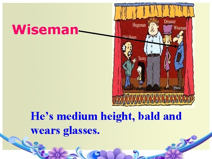 Wiseman He’s medium height, bald and wears glasses. 