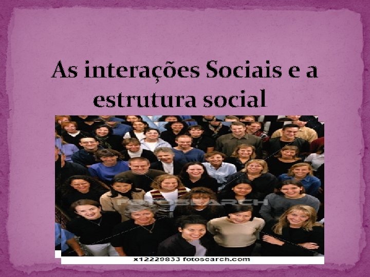 As interações Sociais e a estrutura social 