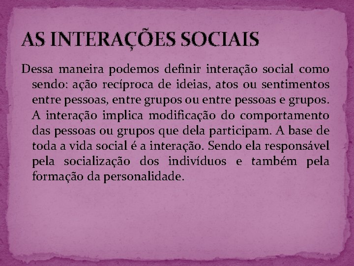 AS INTERAÇÕES SOCIAIS Dessa maneira podemos definir interação social como sendo: ação recíproca de