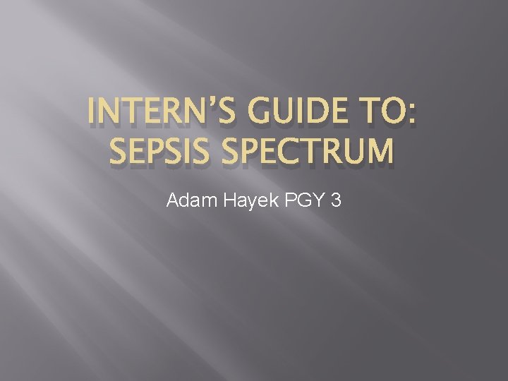 INTERN’S GUIDE TO: SEPSIS SPECTRUM Adam Hayek PGY 3 