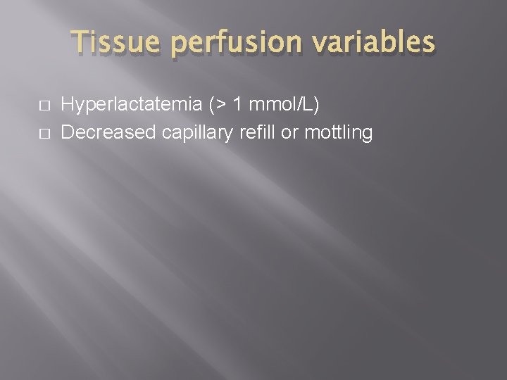 Tissue perfusion variables � � Hyperlactatemia (> 1 mmol/L) Decreased capillary refill or mottling