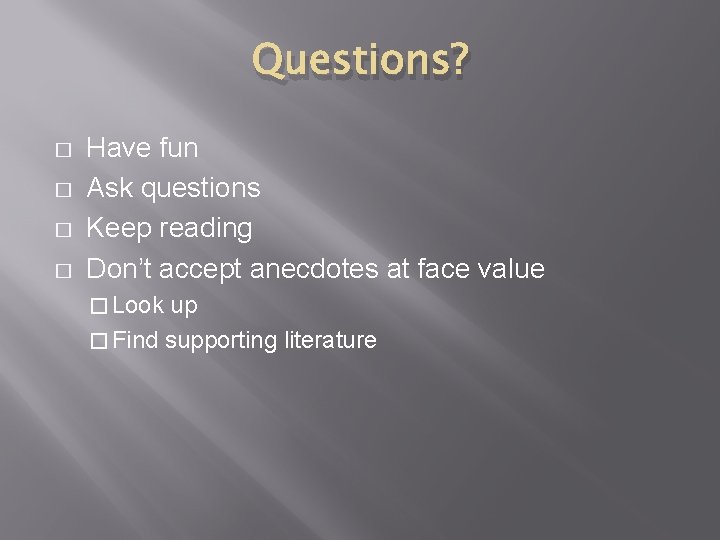 Questions? � � Have fun Ask questions Keep reading Don’t accept anecdotes at face