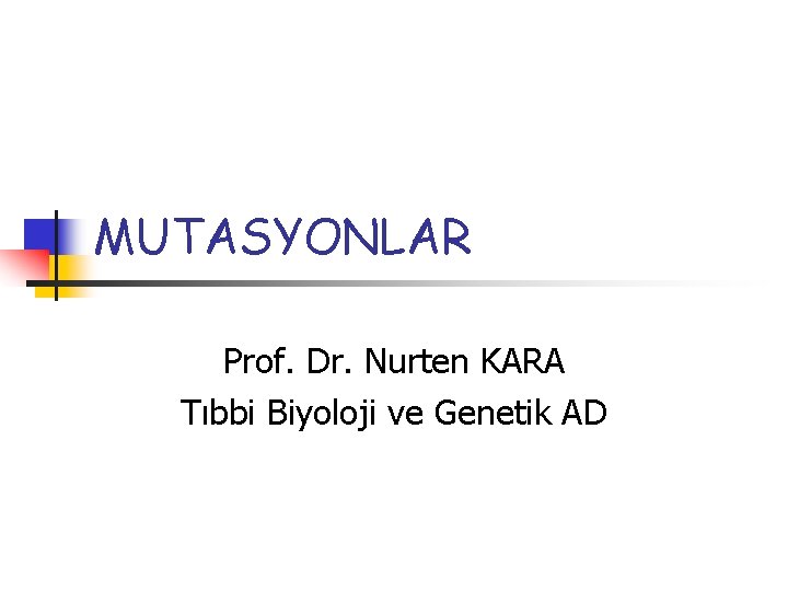 MUTASYONLAR Prof. Dr. Nurten KARA Tıbbi Biyoloji ve Genetik AD 