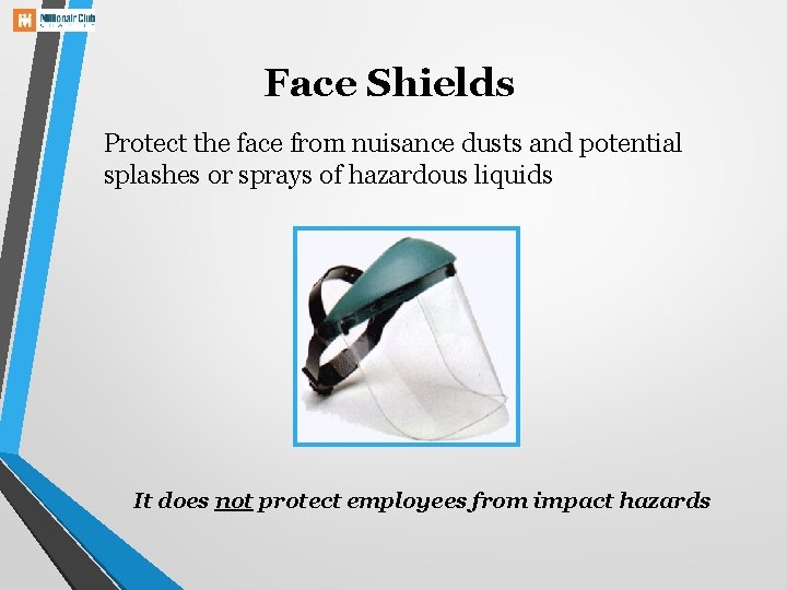 Face Shields Protect the face from nuisance dusts and potential splashes or sprays of