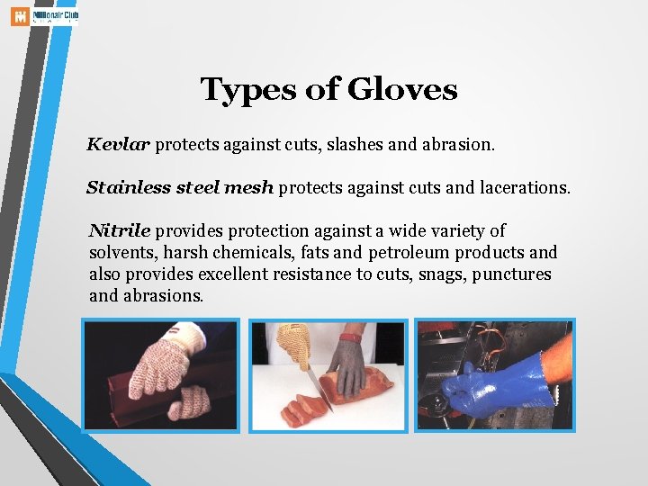 Types of Gloves Kevlar protects against cuts, slashes and abrasion. Stainless steel mesh protects