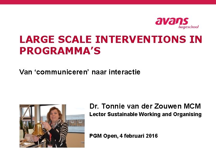 LARGE SCALE INTERVENTIONS IN PROGRAMMA’S Van ‘communiceren’ naar interactie Dr. Tonnie van der Zouwen