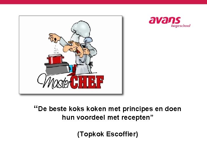 “De beste koks koken met principes en doen hun voordeel met recepten” (Topkok Escoffier)