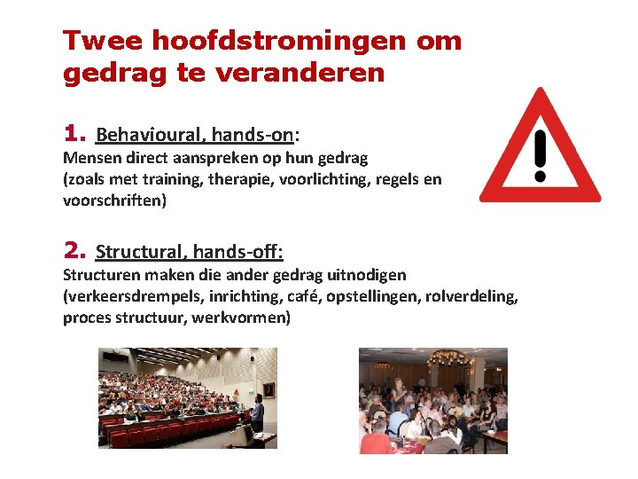 Twee hoofdstromingen om gedrag te veranderen 1. Behavioural, hands-on: Mensen direct aanspreken op hun