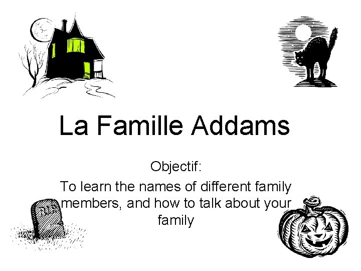 La Famille Addams Objectif: To learn the names of different family members, and how