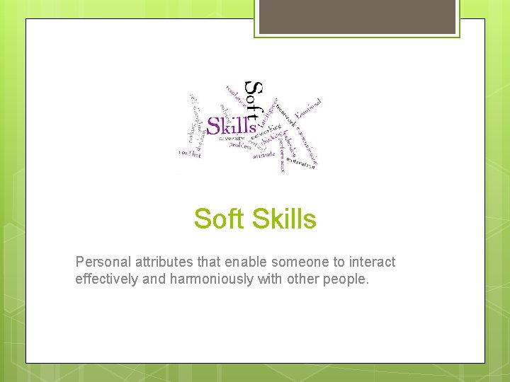 Soft Skills Personal attributes that enable someone to interact effectively and harmoniously with other