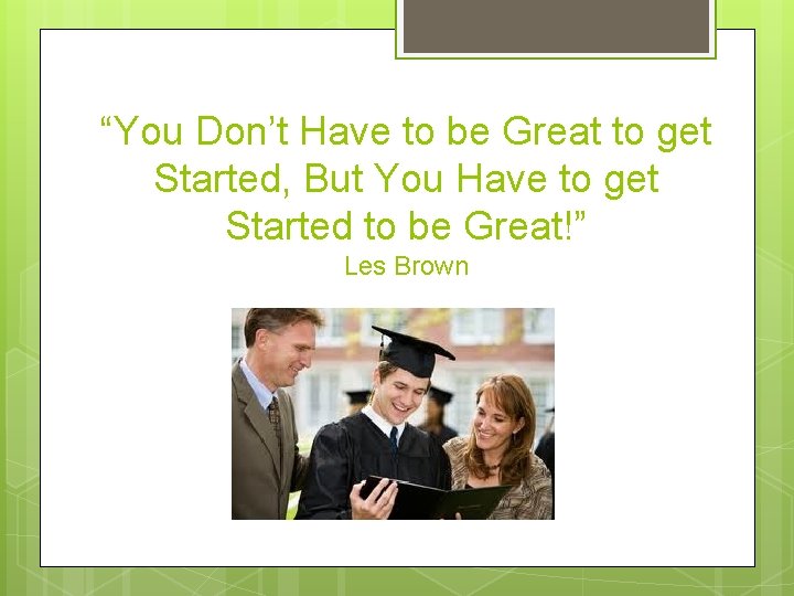 “You Don’t Have to be Great to get Started, But You Have to get