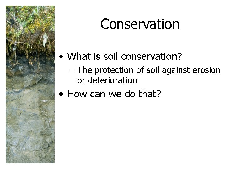 Conservation • What is soil conservation? – The protection of soil against erosion or