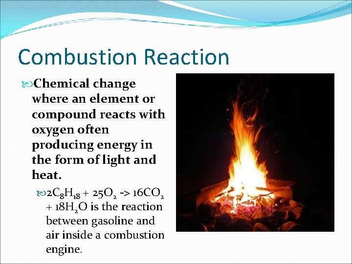 Combustion Reaction Chemical change where an element or compound reacts with oxygen often producing