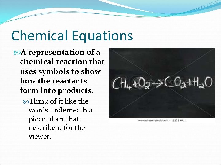 Chemical Equations A representation of a chemical reaction that uses symbols to show the