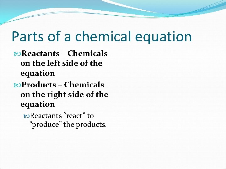 Parts of a chemical equation Reactants – Chemicals on the left side of the