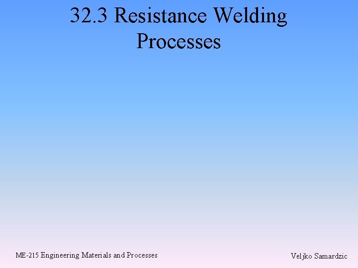 32. 3 Resistance Welding Processes ME-215 Engineering Materials and Processes Veljko Samardzic 32. 3 Resistance Welding Processes ME-215 Engineering Materials and Processes Veljko Samardzic