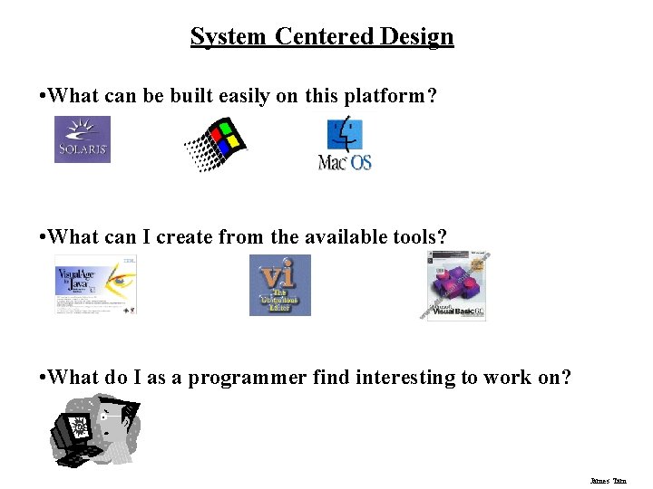 System Centered Design • What can be built easily on this platform? • What
