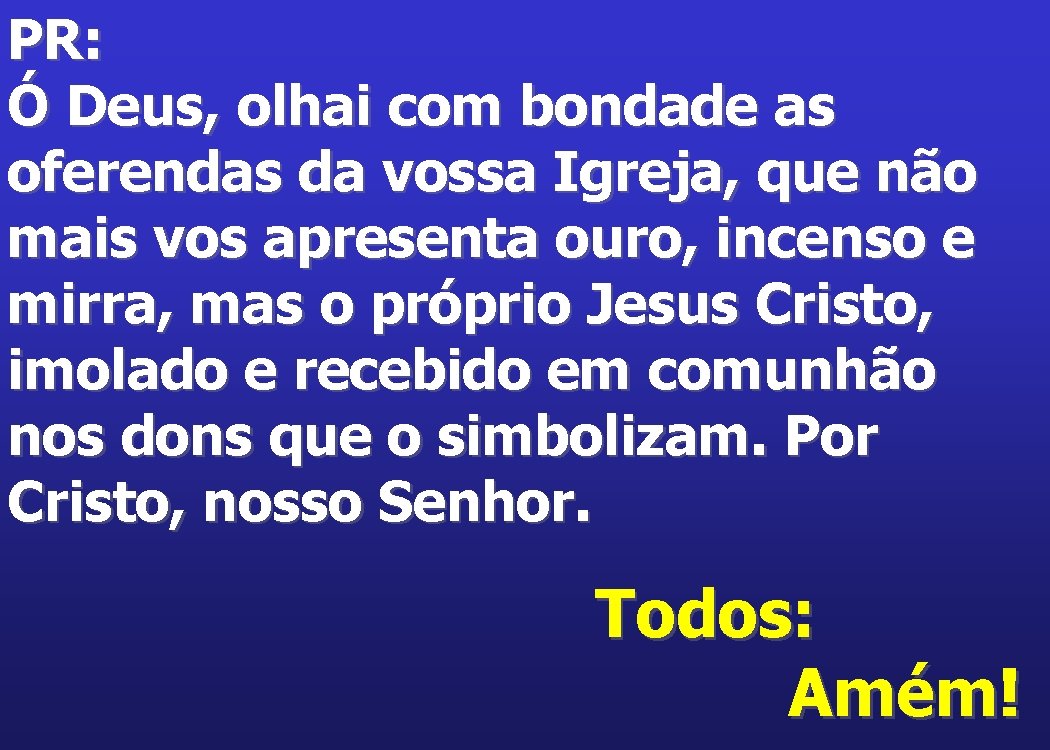 PR: Ó Deus, olhai com bondade as oferendas da vossa Igreja, que não mais