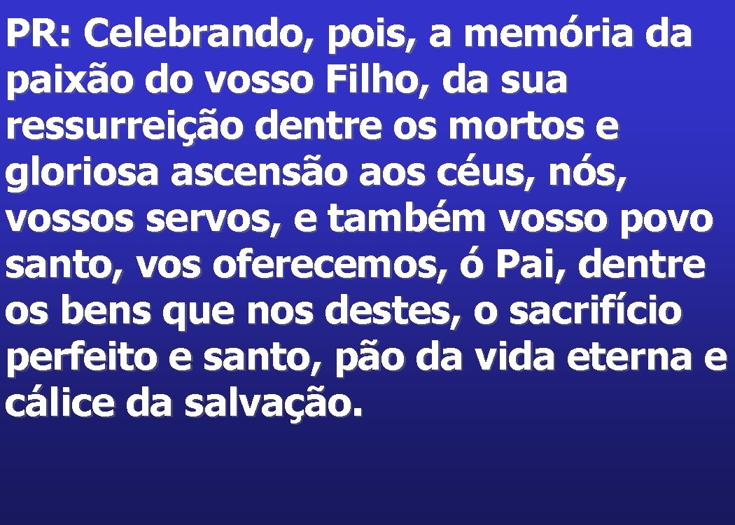 PR: Celebrando, pois, a memória da paixão do vosso Filho, da sua ressurreição dentre