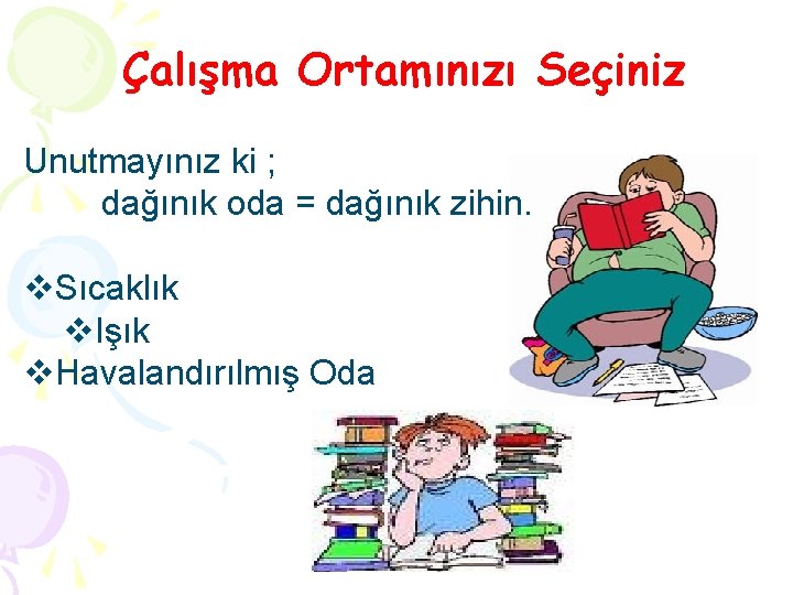 Çalışma Ortamınızı Seçiniz Unutmayınız ki ; dağınık oda = dağınık zihin. v. Sıcaklık v.