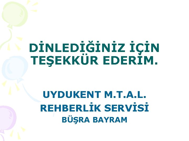 DİNLEDİĞİNİZ İÇİN TEŞEKKÜR EDERİM. UYDUKENT M. T. A. L. REHBERLİK SERVİSİ BÜŞRA BAYRAM 