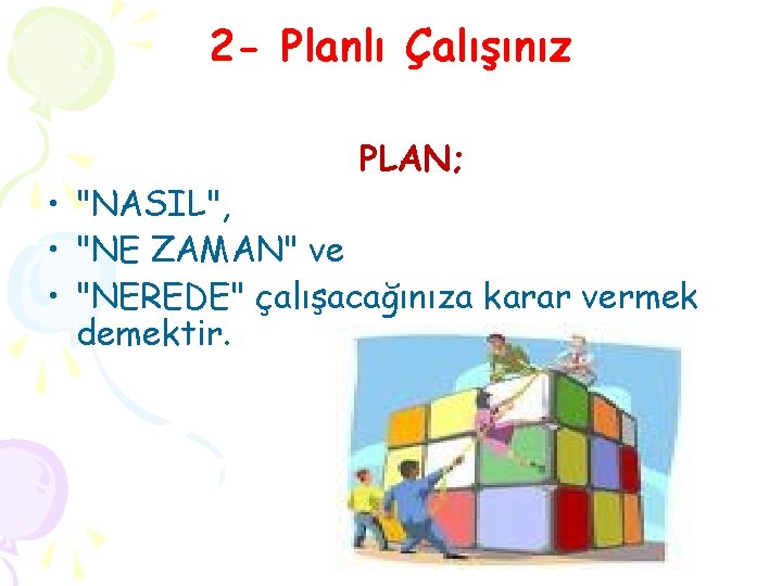 2 - Planlı Çalışınız PLAN; • "NASIL", • "NE ZAMAN" ve • "NEREDE" çalışacağınıza