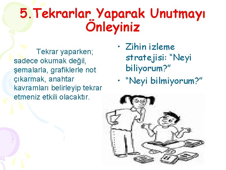 5. Tekrarlar Yaparak Unutmayı Önleyiniz Tekrar yaparken; sadece okumak değil, şemalarla, grafiklerle not çıkarmak,