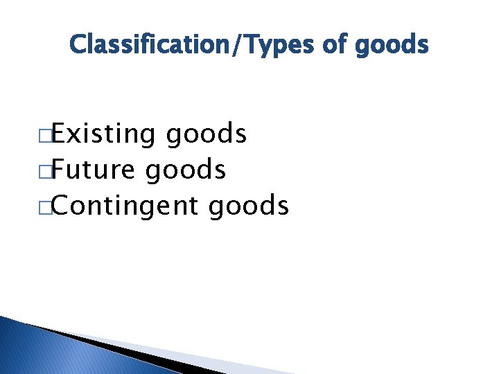 Classification/Types of goods �Existing goods �Future goods �Contingent goods 