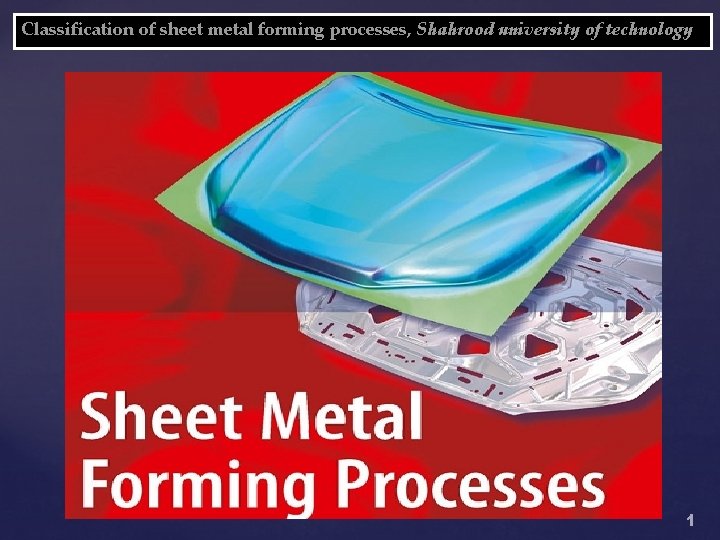 Classification of sheet metal forming processes, Shahrood university of technology 1 