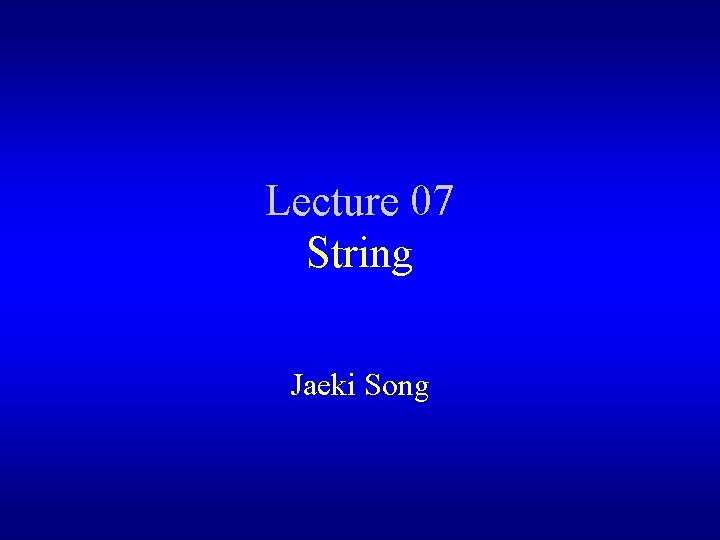 Lecture 07 String Jaeki Song 