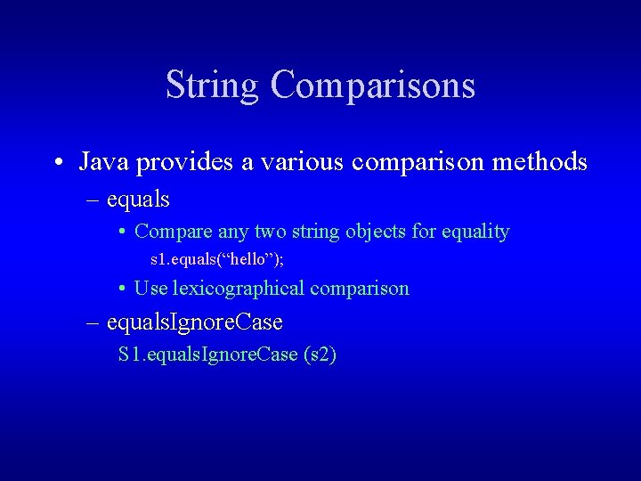 String Comparisons • Java provides a various comparison methods – equals • Compare any