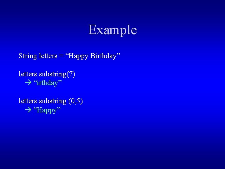 Example String letters = “Happy Birthday” letters. substring(7) “irthday” letters. substring (0, 5) “Happy”