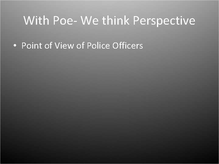 With Poe- We think Perspective • Point of View of Police Officers 