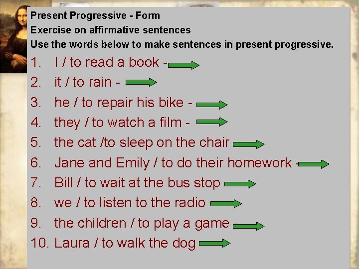 Present Progressive - Form Exercise on affirmative sentences Use the words below to make