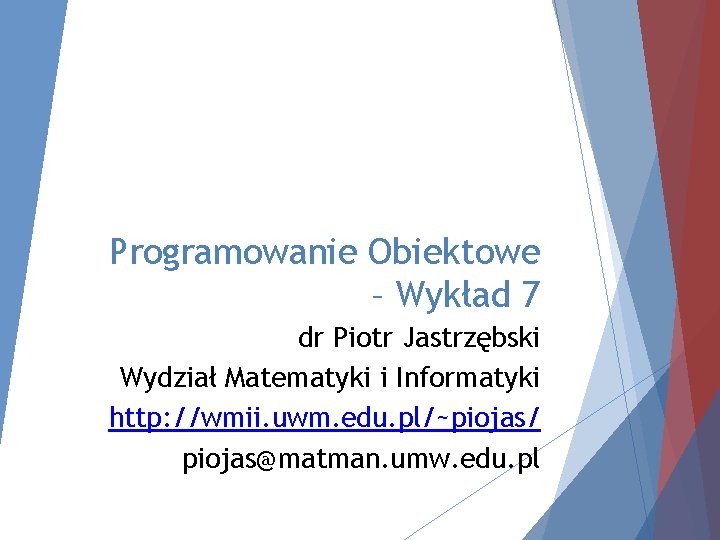 Programowanie Obiektowe – Wykład 7 dr Piotr Jastrzębski Wydział Matematyki i Informatyki http: //wmii.