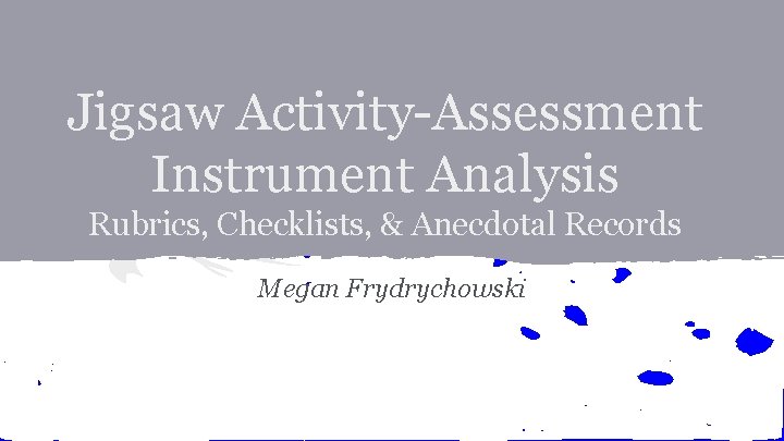 Jigsaw Activity-Assessment Instrument Analysis Rubrics, Checklists, & Anecdotal Records Megan Frydrychowski 