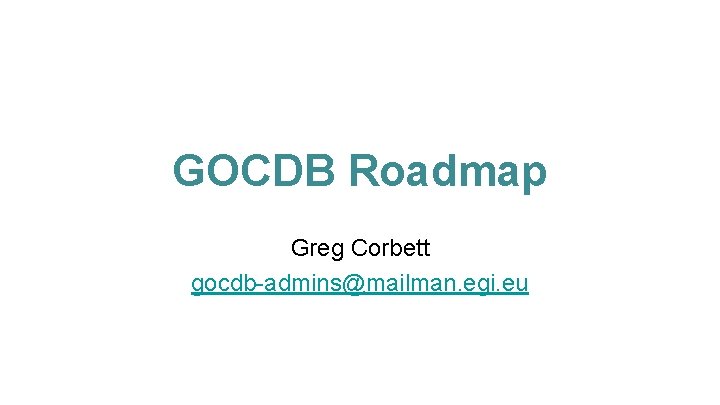 GOCDB Roadmap Greg Corbett gocdb-admins@mailman. egi. eu 