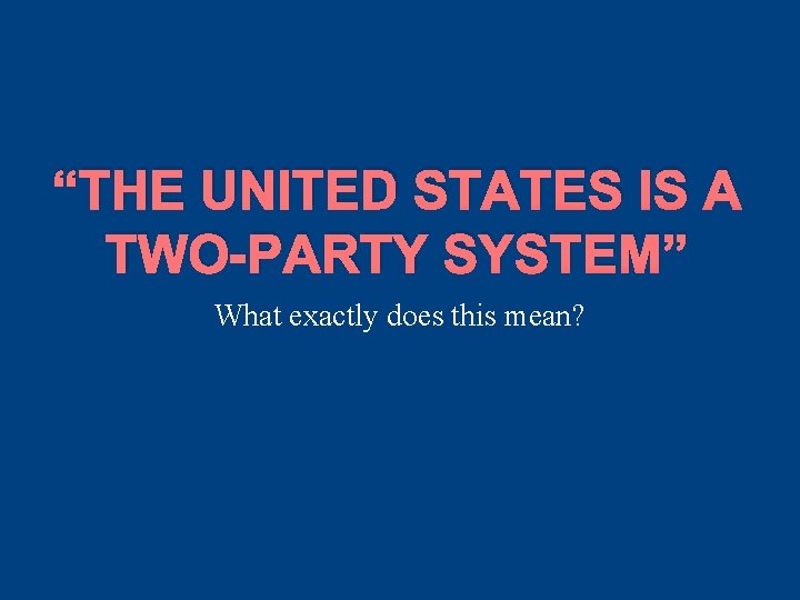 “THE UNITED STATES IS A TWO-PARTY SYSTEM” What exactly does this mean? “THE UNITED STATES IS A TWO-PARTY SYSTEM” What exactly does this mean?
