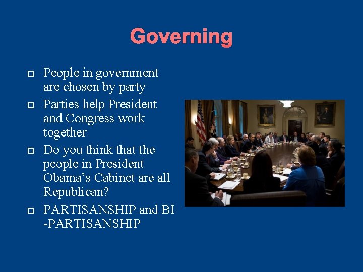 Governing People in government are chosen by party Parties help President and Congress work Governing People in government are chosen by party Parties help President and Congress work