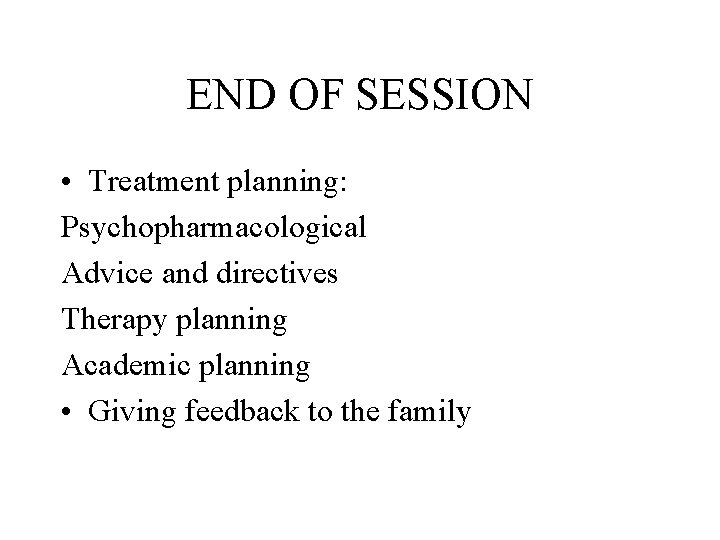 END OF SESSION • Treatment planning: Psychopharmacological Advice and directives Therapy planning Academic planning