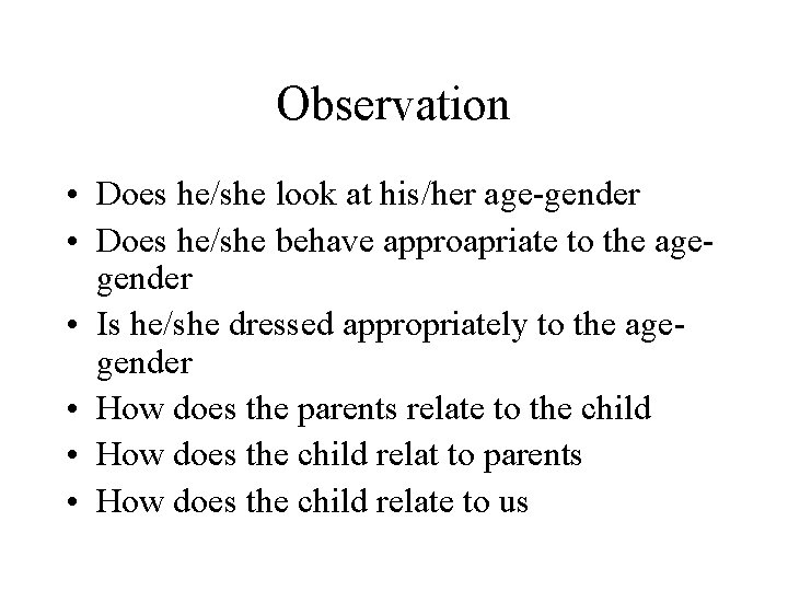 Observation • Does he/she look at his/her age-gender • Does he/she behave approapriate to