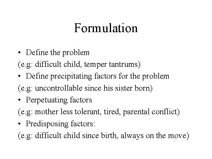 Formulation • Define the problem (e. g: difficult child, temper tantrums) • Define precipitating
